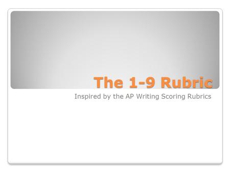 The 1-9 Rubric Inspired by the AP Writing Scoring Rubrics.