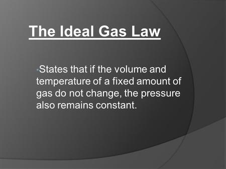 States that if the volume and temperature of a fixed amount of gas do not change, the pressure also remains constant. The Ideal Gas Law.