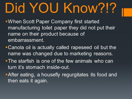 Did YOU Know?!?  When Scott Paper Company first started manufacturing toilet paper they did not put their name on their product because of embarrassment.