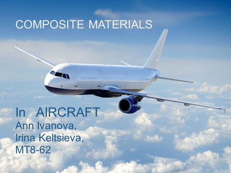 COMPOSITE MATERIALS In AIRCRAFT Ann Ivanova, Irina Keltsieva, MT8-62.