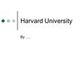 Harvard University By …... History Harvard was founded in 1636, the College trained many Puritan ministers The takeover of Harvard by the Unitarians in.