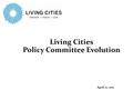 Living Cities Policy Committee Evolution April 21, 2011.