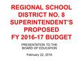 REGIONAL SCHOOL DISTRICT NO. 8 SUPERINTENDENT’S PROPOSED FY 2016-17 BUDGET PRESENTATION TO THE BOARD OF EDUCATION February 22, 2016.