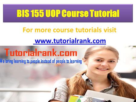 BIS 155 UOP Course Tutorial For more course tutorials visit www.tutorialrank.com.