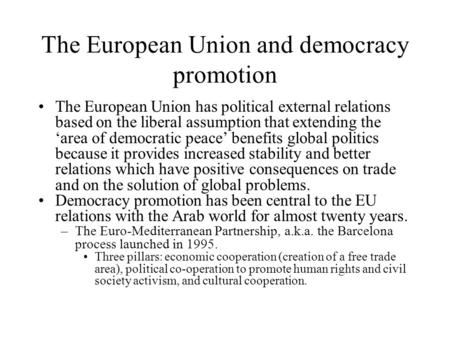 The European Union and democracy promotion The European Union has political external relations based on the liberal assumption that extending the ‘area.