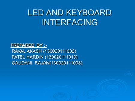 LED AND KEYBOARD INTERFACING PREPARED BY :- PREPARED BY :- RAVAL AKASH (130020111032) RAVAL AKASH (130020111032) PATEL HARDIK (130020111019) PATEL HARDIK.