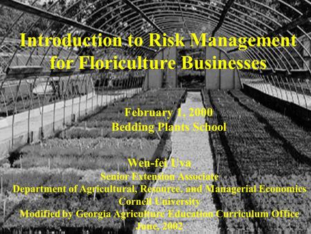 Introduction to Risk Management for Floriculture Businesses Wen-fei Uva Senior Extension Associate Department of Agricultural, Resource, and Managerial.