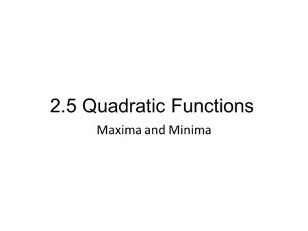 2.5 Quadratic Functions Maxima and Minima.