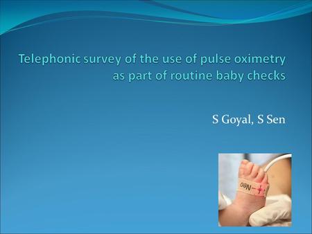 Telephonic survey of the use of pulse oximetry as part of routine baby checks S Goyal, S Sen.