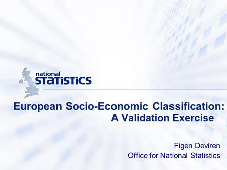 European Socio-Economic Classification: A Validation Exercise Figen Deviren Office for National Statistics.