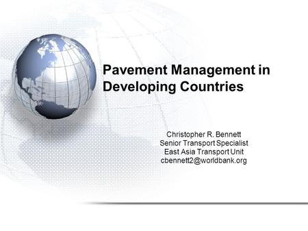 Pavement Management in Developing Countries Christopher R. Bennett Senior Transport Specialist East Asia Transport Unit