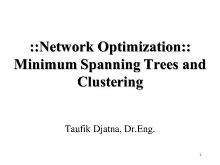 ::Network Optimization:: Minimum Spanning Trees and Clustering Taufik Djatna, Dr.Eng. 1.