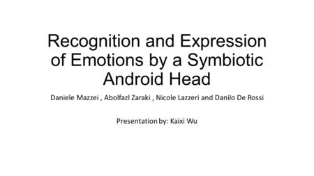 Recognition and Expression of Emotions by a Symbiotic Android Head Daniele Mazzei, Abolfazl Zaraki, Nicole Lazzeri and Danilo De Rossi Presentation by: