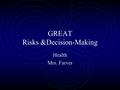 GREAT Risks &Decision-Making Health Mrs. Farver. Risk Any action that can potentially threaten your health or the health of others Uncontrollable – you.