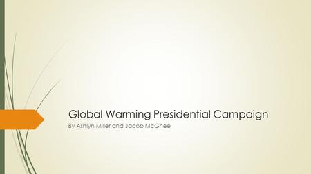 Global Warming Presidential Campaign By Ashlyn Miller and Jacob McGhee.