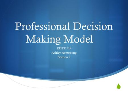  Professional Decision Making Model EDTE 519 Ashley Armstrong Section 2.