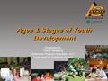 Ages & Stages of Youth Development Developed by: Cheryl Newberry Extension Program Specialist—4-H Texas AgriLife Extension Service.