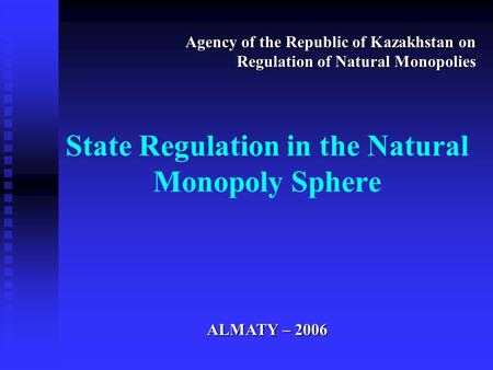 State Regulation in the Natural Monopoly Sphere Agency of the Republic of Kazakhstan on Regulation of Natural Monopolies ALMATY – 2006.