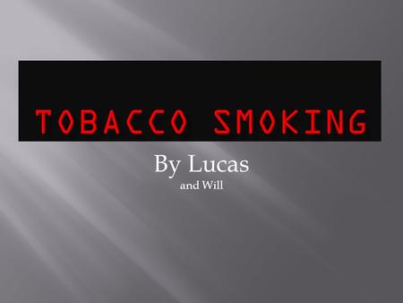 By Lucas and Will.  Tobacco smoking can be defined as: Inhaling smoke from prepared burned dried leaves of the tobacco plant, mostly in the form of cigarettes.