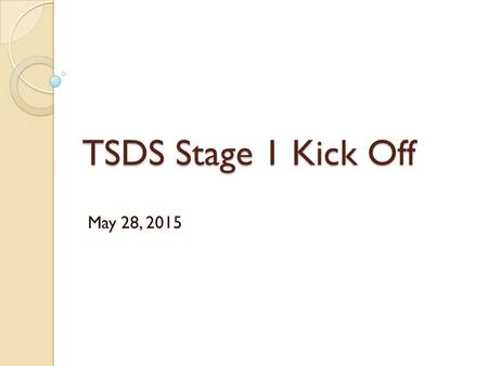 TSDS Stage 1 Kick Off May 28, 2015. Stage 1 Districts Aledo ISD Alvord ISD Arlington ISD Azle ISD Bluff Dale ISD Brazos River Charter School Brock ISD.