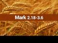 Mark 2.18-3.6. Why don’t your disciples fast? Why don’t your disciples keep the Sabbath? “I am the bridegroom” “I am the Lord of the Sabbath”