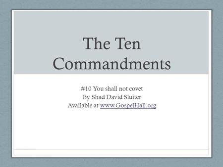 The Ten Commandments #10 You shall not covet By Shad David Sluiter Available at www.GospelHall.orgwww.GospelHall.org.