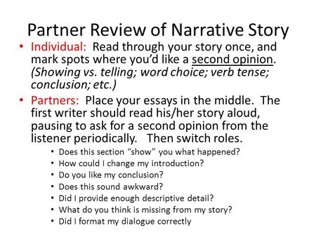 Partner Review of Narrative Story Individual: Read through your story once, and mark spots where you’d like a second opinion. (Showing vs. telling; word.