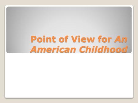 Point of View for An American Childhood. Point of View Point of view is the perspective from which a narrative is told. Point of view affects the kinds.