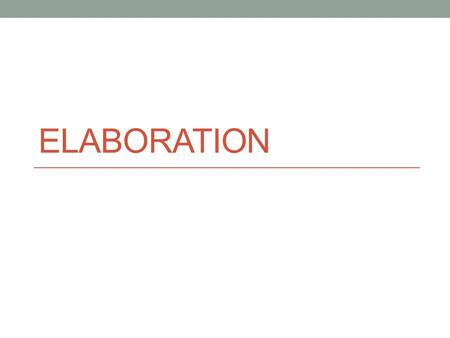 ELABORATION. Definition Elaboration is the process of developing ideas by providing supporting details. These details (e.g., facts, sensory details, definitions,