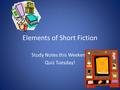 Elements of Short Fiction Study Notes this Weekend Quiz Tuesday!