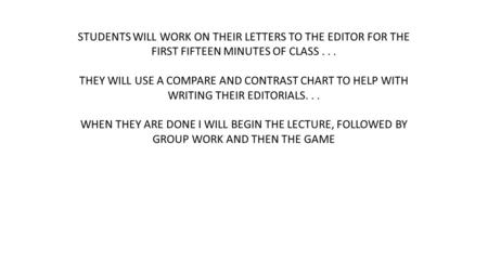 STUDENTS WILL WORK ON THEIR LETTERS TO THE EDITOR FOR THE FIRST FIFTEEN MINUTES OF CLASS... THEY WILL USE A COMPARE AND CONTRAST CHART TO HELP WITH WRITING.