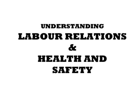 UNDERSTANDING LABOUR RELATIONS & HEALTH AND SAFETY.