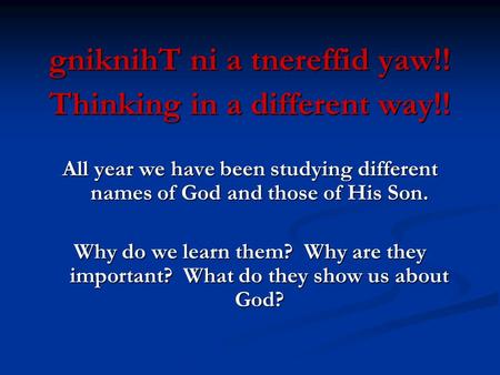 GniknihT ni a tnereffid yaw!! Thinking in a different way!! All year we have been studying different names of God and those of His Son. Why do we learn.