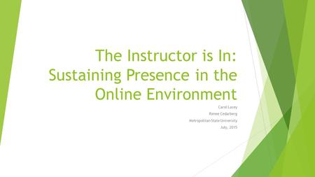 The Instructor is In: Sustaining Presence in the Online Environment Carol Lacey Renee Cedarberg Metropolitan State University July, 2015.