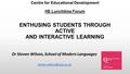 Centre for Educational Development HE Lunchtime Forum ENTHUSING STUDENTS THROUGH ACTIVE AND INTERACTIVE LEARNING Dr Steven Wilson, School of Modern Languages.