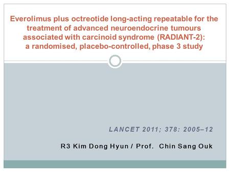 LANCET 2011; 378: 2005–12 R3 Kim Dong Hyun / Prof. Chin Sang Ouk Everolimus plus octreotide long-acting repeatable for the treatment of advanced neuroendocrine.