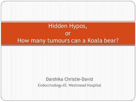 Darshika Christie-David Endocrinology AT, Westmead Hospital Hidden Hypos, or How many tumours can a Koala bear?