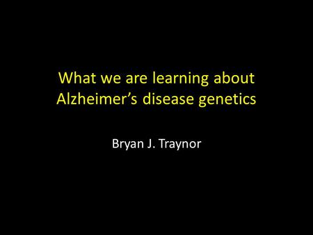 What we are learning about Alzheimer’s disease genetics Bryan J. Traynor.