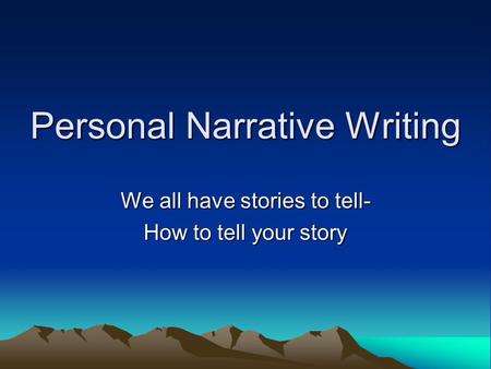 Personal Narrative Writing We all have stories to tell- How to tell your story.