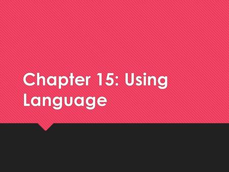 Chapter 15: Using Language. Describe an object  Look around the room and select an object  Don’t tell anyone what your object is  Write a paragraph.