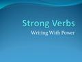 Writing With Power. Strong Verbs = Showing Writing Instead of talking loudly, I should shout. Instead of walking proudly, I should strut. Instead of resting.