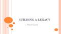 BUILDING A LEGACY -- T OM C OLLINS. DEFINITION: “Anything handed down to you from those who preceded you.” QUESTION TO CONSIDER: What do you want your.