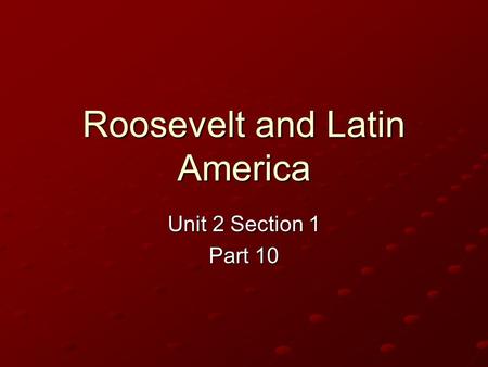 Roosevelt and Latin America Unit 2 Section 1 Part 10.