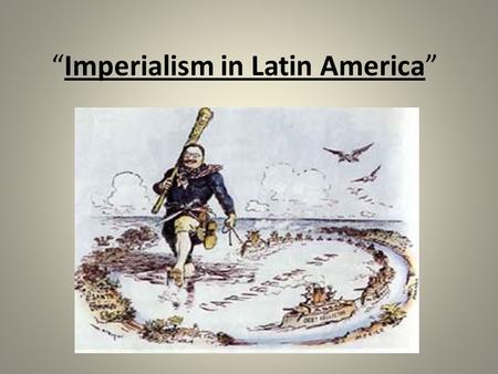 “Imperialism in Latin America”. The Beginning of Involvement A.Late 1800’s: U.S. & Europe buying products from Latin America B.U.S. & Europe begin to.