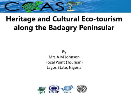 Heritage and Cultural Eco-tourism along the Badagry Peninsular By Mrs A.M Johnson Focal Point (Tourism) Lagos State, Nigeria.