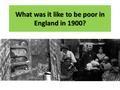 What was it like to be poor in England in 1900?. What’s the link between these images and poverty in the early 1900’s?