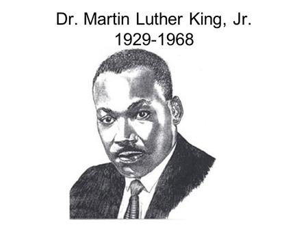 Dr. Martin Luther King, Jr. 1929-1968. January 15, l929 Martin Luther King Jr. is born.