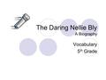 The Daring Nellie Bly A Biography Vocabulary 5 th Grade.