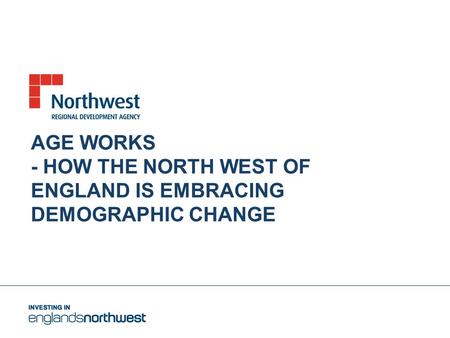 AGE WORKS - HOW THE NORTH WEST OF ENGLAND IS EMBRACING DEMOGRAPHIC CHANGE.