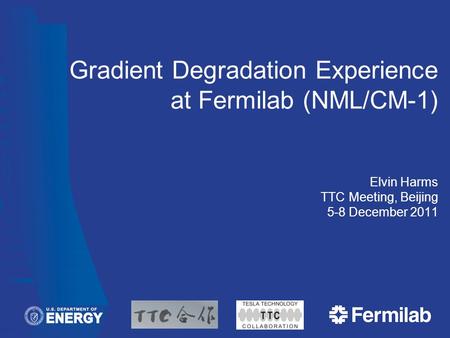 Gradient Degradation Experience at Fermilab (NML/CM-1) Elvin Harms TTC Meeting, Beijing 5-8 December 2011.